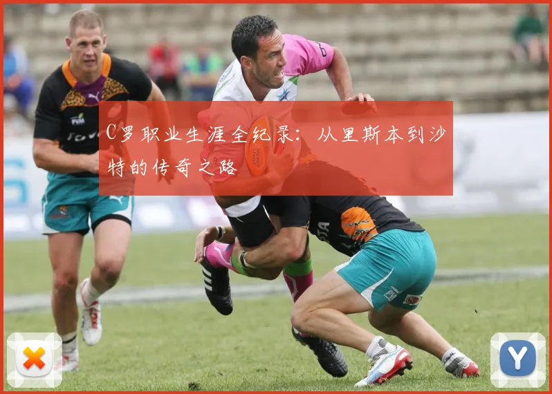 C罗职业生涯全纪录：从里斯本到沙特的传奇之路