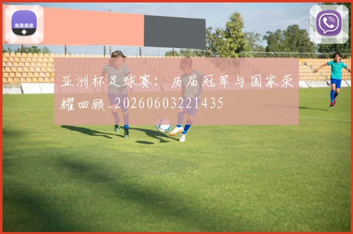 亚洲杯足球赛：历届冠军与国家荣耀回顾_20260603221435