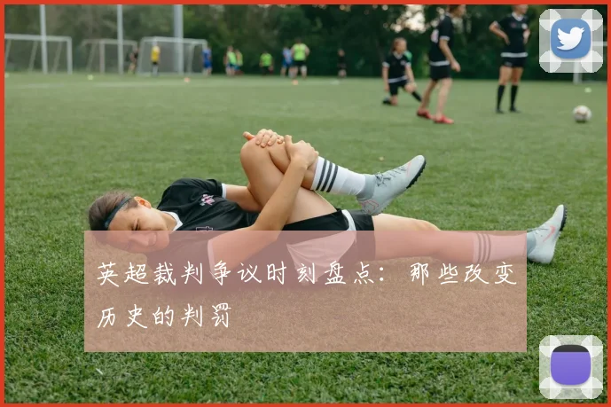 英超裁判争议时刻盘点：那些改变历史的判罚