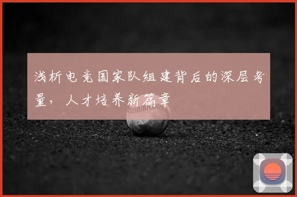 浅析电竞国家队组建背后的深层考量，人才培养新篇章