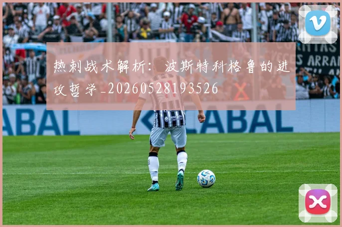 热刺战术解析：波斯特科格鲁的进攻哲学_20260528193526