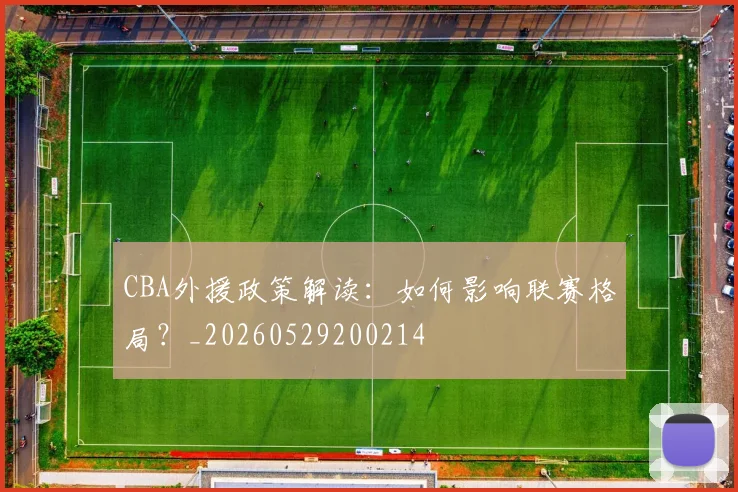 CBA外援政策解读：如何影响联赛格局？_20260529200214