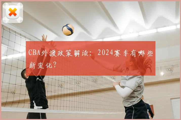 CBA外援政策解读：2024赛季有哪些新变化？