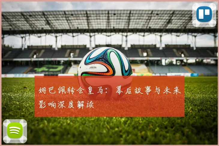 姆巴佩转会皇马：幕后故事与未来影响深度解读