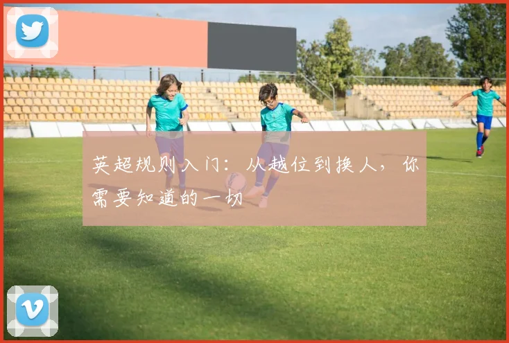 英超规则入门：从越位到换人，你需要知道的一切