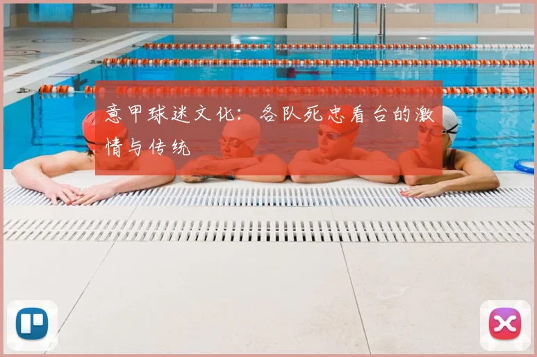 意甲球迷文化：各队死忠看台的激情与传统