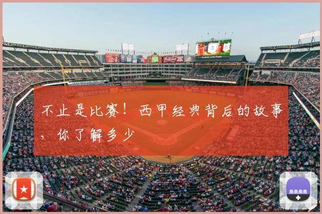 不止是比赛！西甲经典背后的故事，你了解多少