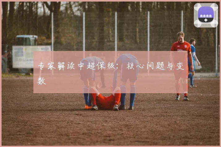 专家解读中超保级:核心问题与变数