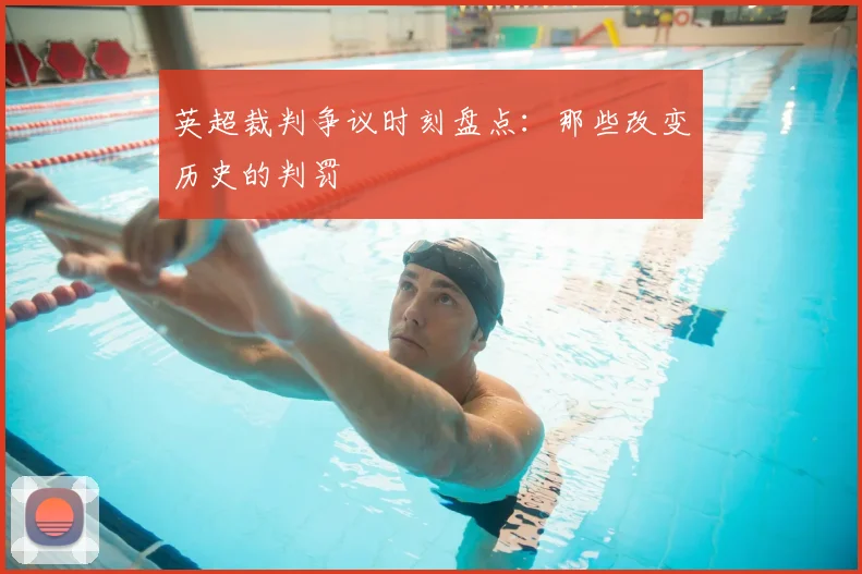 英超裁判争议时刻盘点：那些改变历史的判罚