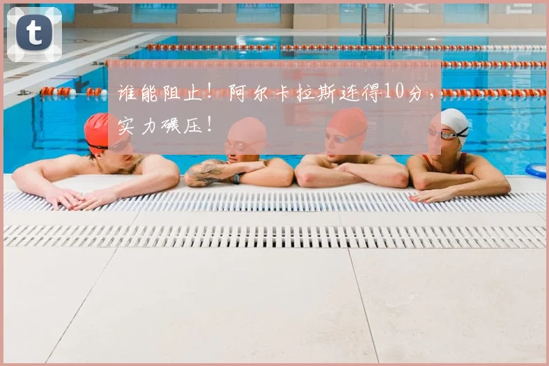 谁能阻止！阿尔卡拉斯连得10分，实力碾压！