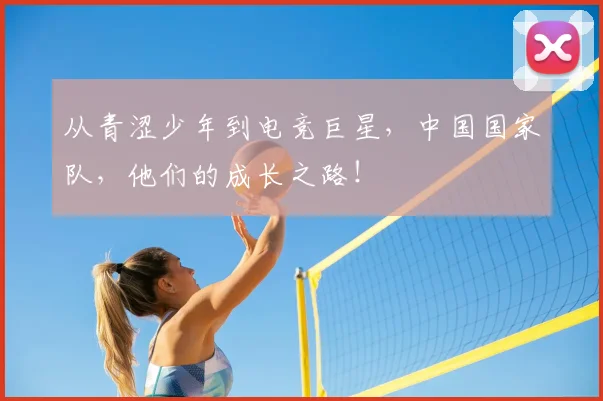 从青涩少年到电竞巨星，中国国家队，他们的成长之路！
