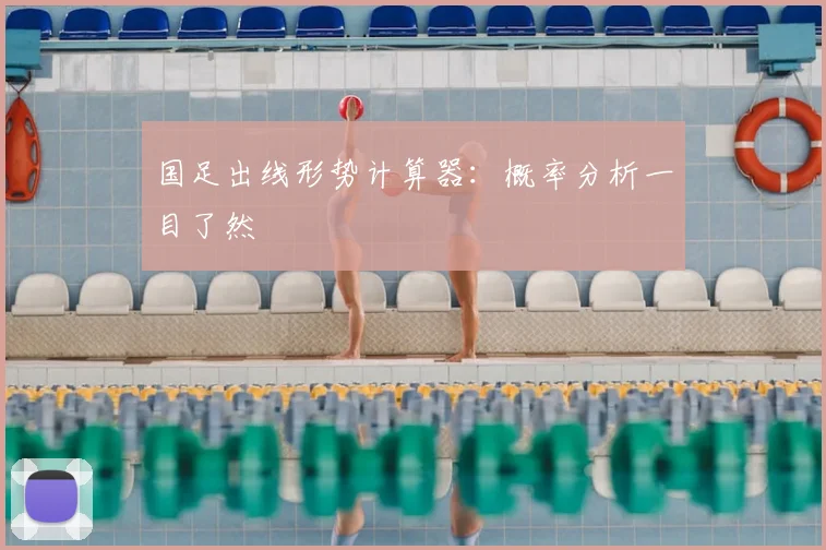 国足出线形势计算器：概率分析一目了然