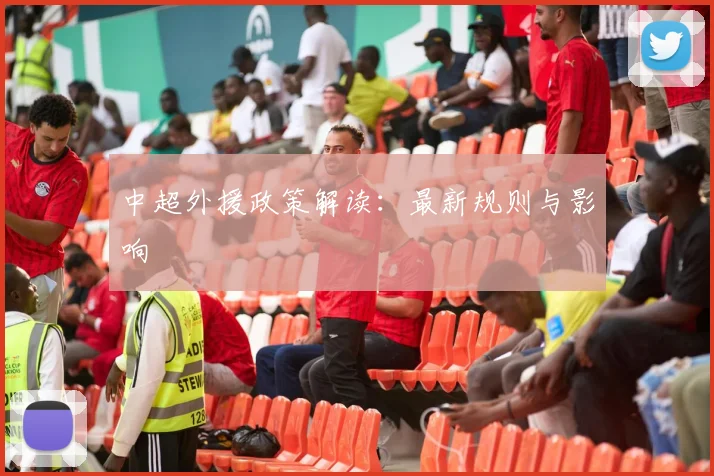 中超外援政策解读：最新规则与影响