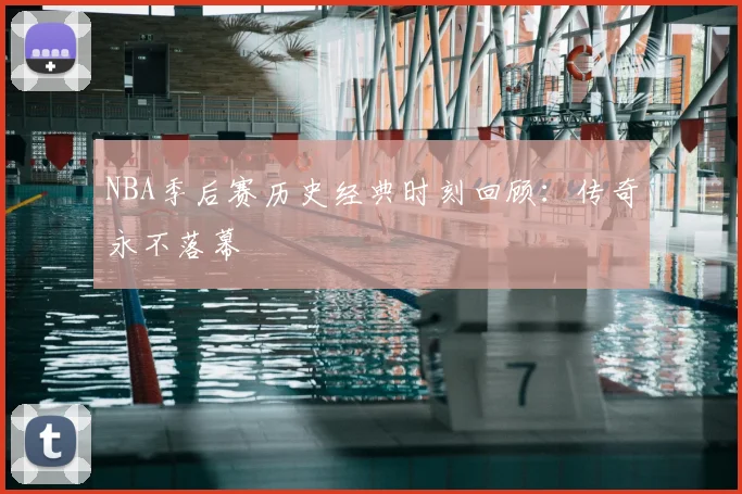 NBA季后赛历史经典时刻回顾：传奇永不落幕