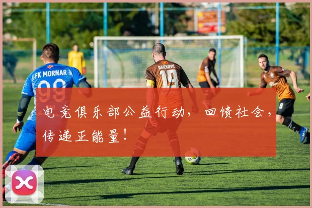 电竞俱乐部公益行动，回馈社会，传递正能量！