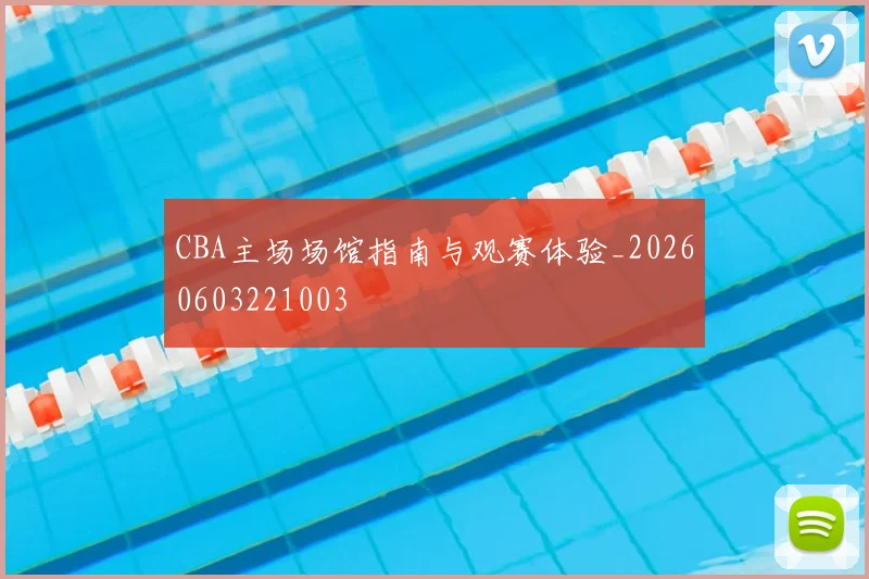 CBA主场场馆指南与观赛体验_20260603221003